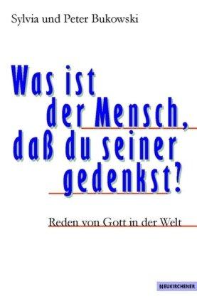 Was ist der Mensch dass du seiner gedenkst?: Reden von Gott in der Welt