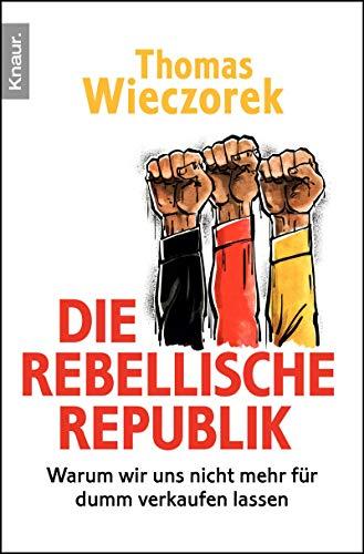 Die rebellische Republik: Warum wir uns nicht mehr für dumm verkaufen lassen