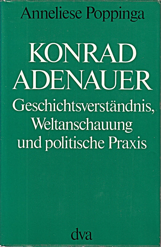 Konrad Adenauer. Geschichtsverständnis Weltanschauuung und politische Praxis.