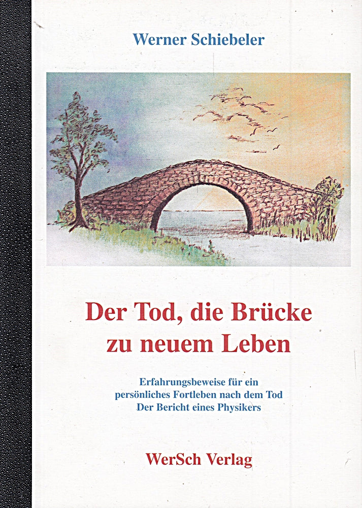 Der Tod die Brücke zu neuem Leben. Beweise für ein persönliches Fortleben nach dem Tod - Der Bericht eines Physikers