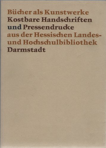 Bücher als Kunstwerke. Kostbare Handschriften und Pressendrucke aus der Hessischen Landes und Hochschulbibliothek Darmstadt.
