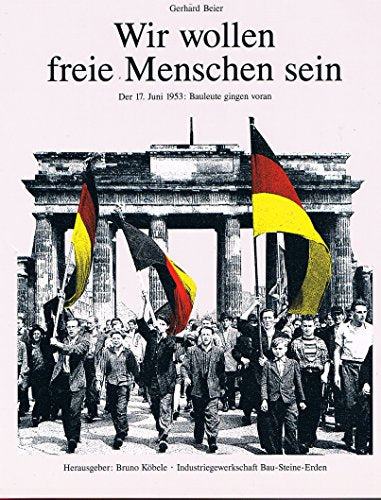 Wir wollen freie Menschen sein. Der 17. Juni 1953: Bauleute gingen voran.