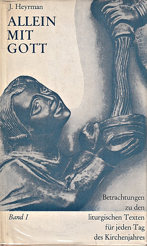 Allein mit Gott. Betrachtungen zu den liturgischen Texten für jeden Tag des Kirchenjahres. Band I. Advent bis Karsamstag.