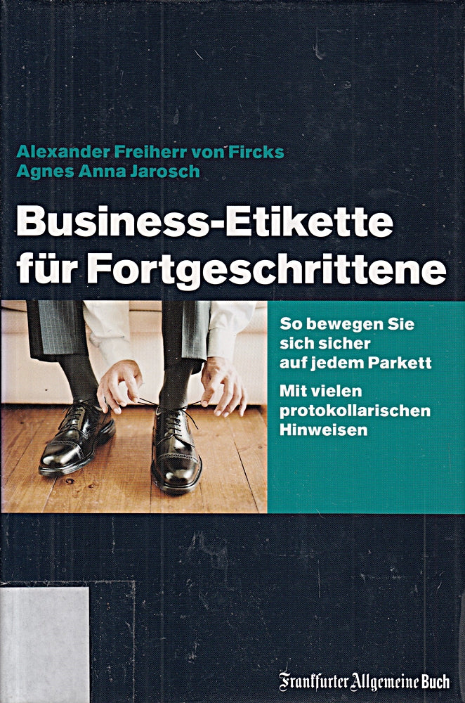 Business-Etikette für Fortgeschrittene: So bewegen Sie sich sicher auf jedem Parkett: So bewegen Sie sich sicher auf jedem Parkett. Mit vielen protokollarischen Hinweisen