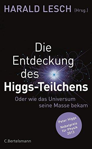 Die Entdeckung des Higgs-Teilchens: Oder wie das Universum seine Masse bekam