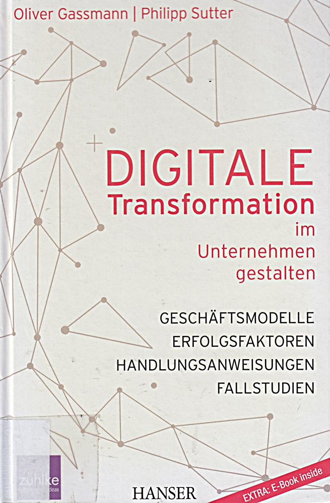 Digitale Transformation im Unternehmen gestalten: Geschäftsmodelle Erfolgsfaktoren Fallstudien Handlungsanweisungen