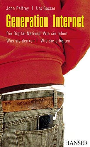 Generation Internet: Die Digital Natives: Wie sie leben - Was sie denken - Wie sie arbeiten