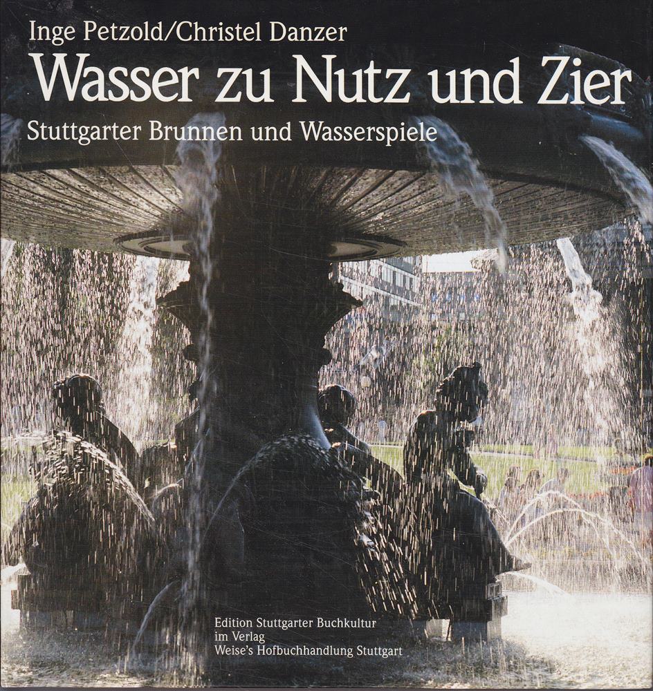 Wasser zu Nutz und Zier: Stuttgarter Brunnen und Wasserspiele. Motive Gestaltung Geschichte Geschicke