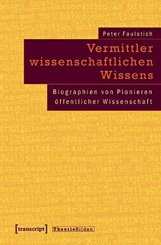 Vermittler wissenschaftlichen Wissens: Biographien von Pionieren öffentlicher Wissenschaft (Theorie Bilden)