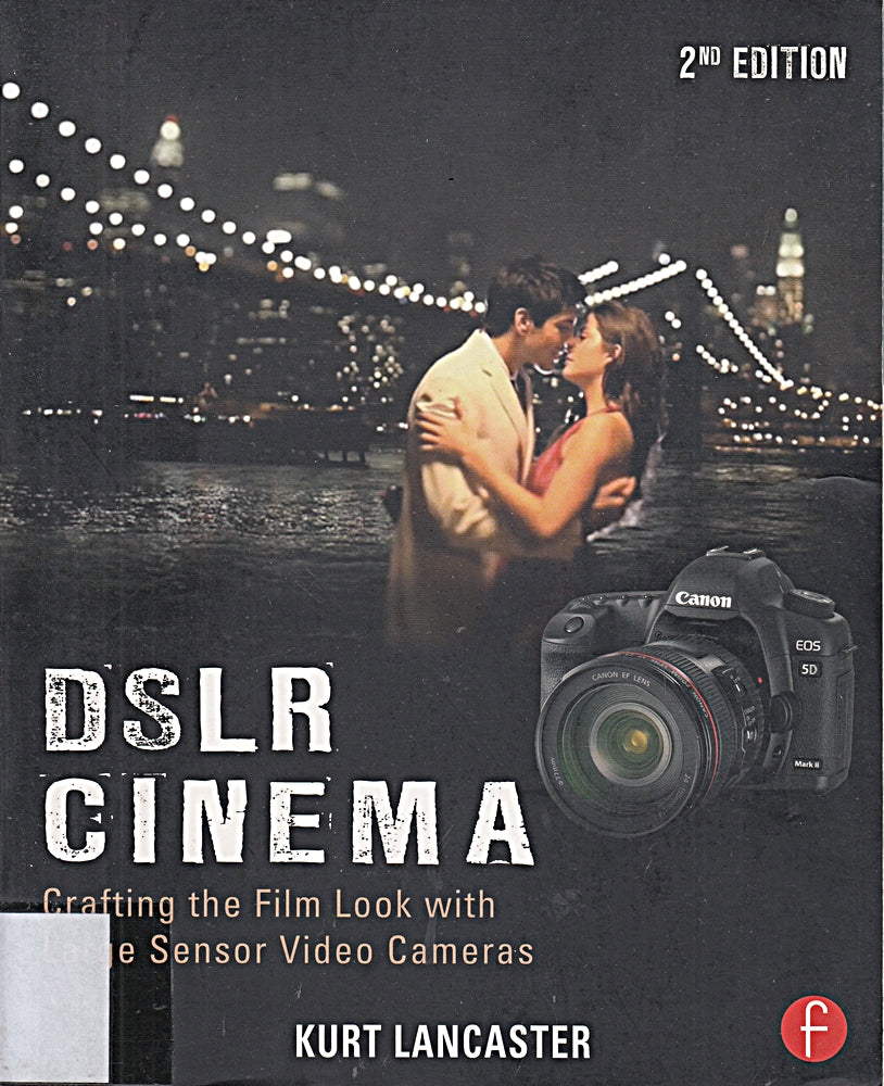 DSLR Cinema: Crafting the Film Look with Video: Crafting the Film Look with Large Sensor Video Cameras