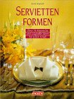 Servietten formen. Über 50 klassische und originelle Ideen für jeden Anlaß.