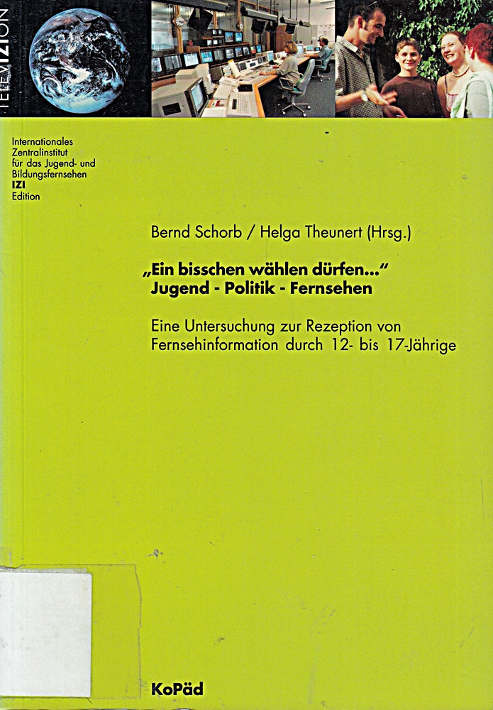 'Ein bisschen wählen dürfen . . .' Jugend Politik Fernsehen: Eine Untersuchung zur Rezeption von Fernsehinformation durch 12- bis 17-Jährige