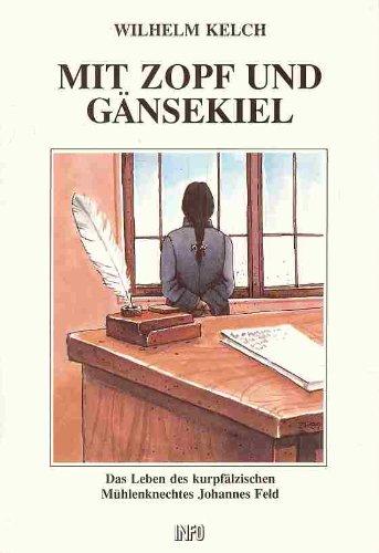 Mit Zopf und Gänsekiel: Das Leben des kurpfälzischen Mühlenknechtes Johannes Feld. Ein historischer Roman