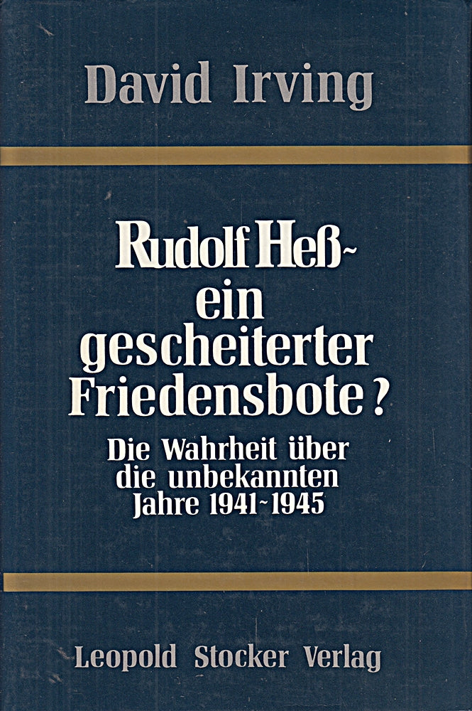 Rudolf Heß ein gescheiterter Friedensbote? Die Wahrheit über die unbekannten Jahre 1941 -1945