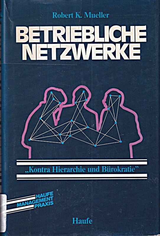 Betriebliche Netzwerke. Kontra Hierarchie und Bürokratie