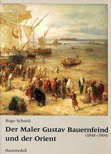 Der Maler Gustav Bauernfeind (1848-1904) und der Orient: Mit e. Einf. v. Petra S. Versteegh-Kühner