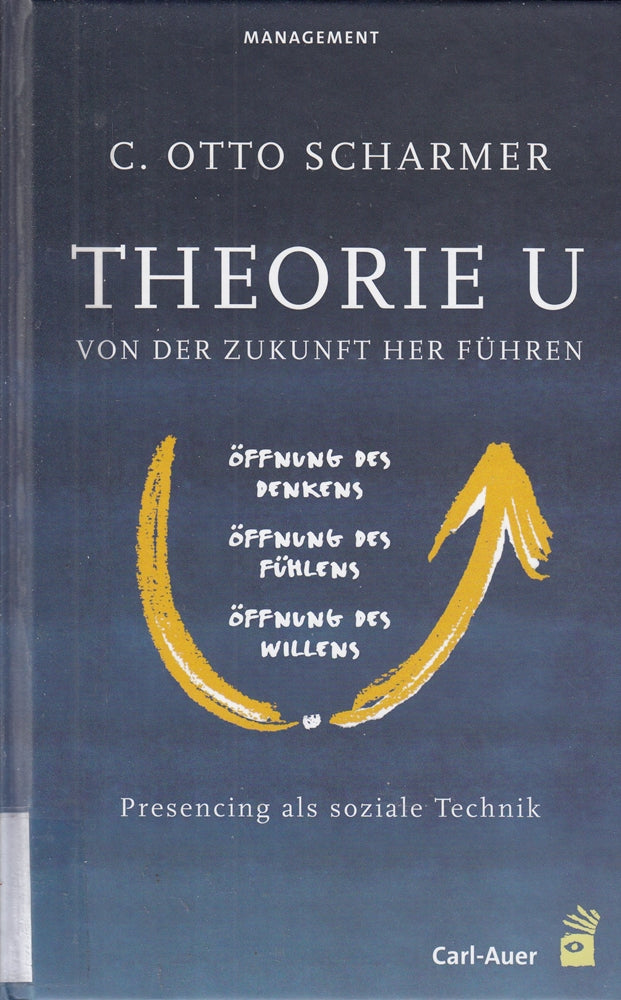 Theorie U: Von der Zukunft her führen: Presencing als soziale Technik: Von der Zukunft her führen. Prescencing als soziale Technik. Öffnung des ... des Willens. M. e. Vorw. v. Peter M. Senge