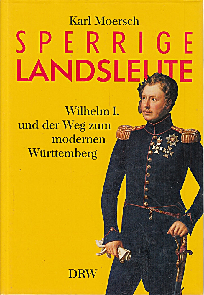 Sperrige Landsleute: Wilhelm I. und der Weg zum modernen Württemberg