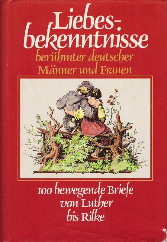 Liebesbekenntnisse berühmter deutscher Männer und Frauen. 100 bewegende Briefe von Luther bis Rilke.