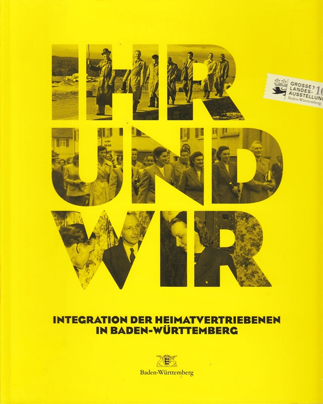 Ihr und wir - Die Integration der Heimatvertriebenen in Baden-Württemberg: Große Landesausstellung im Haus der Geschichte Baden-Württemberg Stuttgart 14. November 2009 bis 22. August 2010