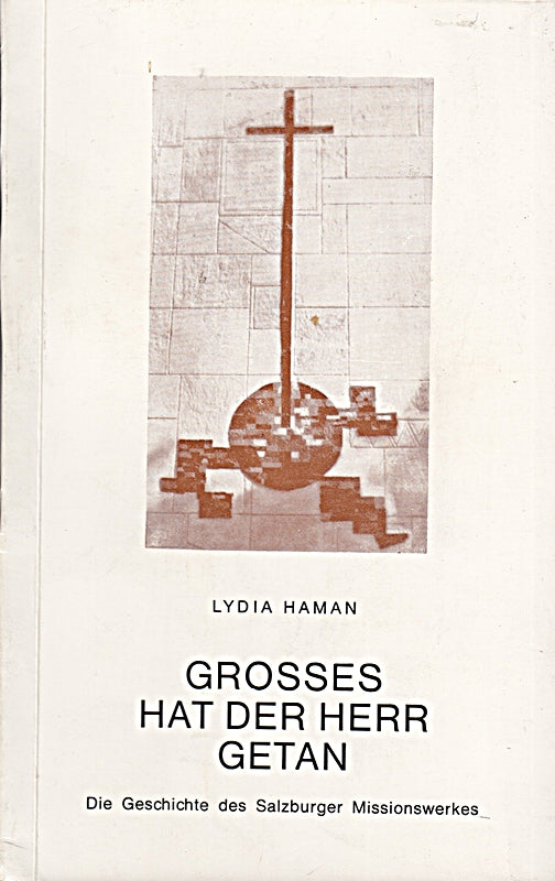 Grosses hat der Herr getan. Die Geschichte des Salzburger Missionswerkes.