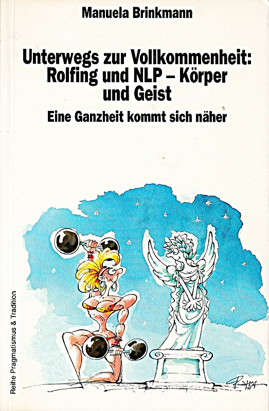 Unterwegs zur Vollkommenheit - Rolfing und NLP - Körper und Geist: Eine Ganzheit kommt sich näher (Pragmatismus und Tradition)