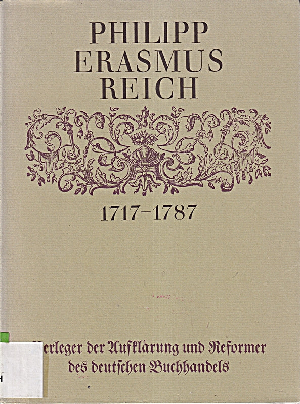 Philipp Erasmus Reich (1717 - 1787). Verleger der Aufklärung und Reformer des deutschen Buchhandels.