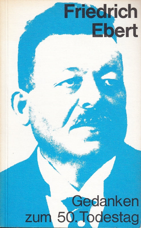 Friedrich Ebert. Gedanken zum 50. Todestag.