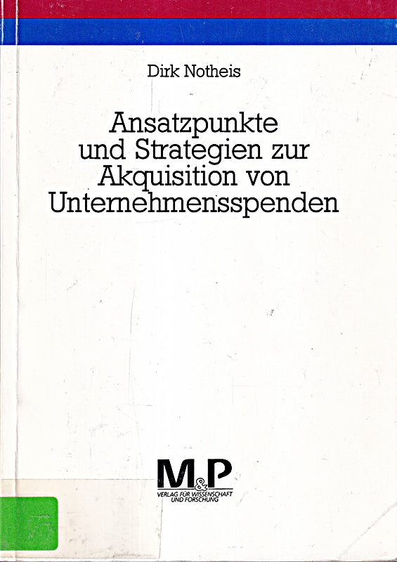 Ansatzpunkte und Strategien zur Akquisition von Unternehmensspenden. Eine explorative Studie zum Spendenmarketing spendenakquirierender Organisationen
