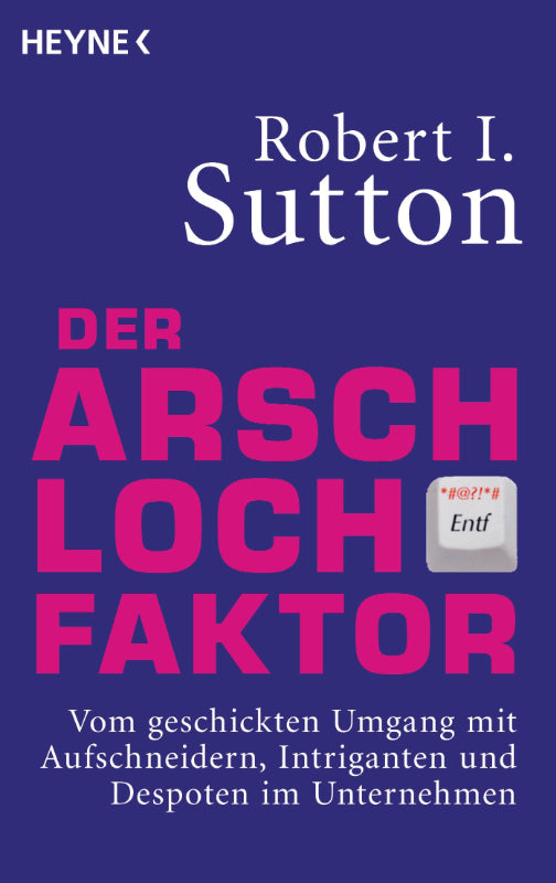 Der Arschloch-Faktor: Vom geschickten Umgang mit Aufschneidern Intriganten und Despoten in Unternehmen