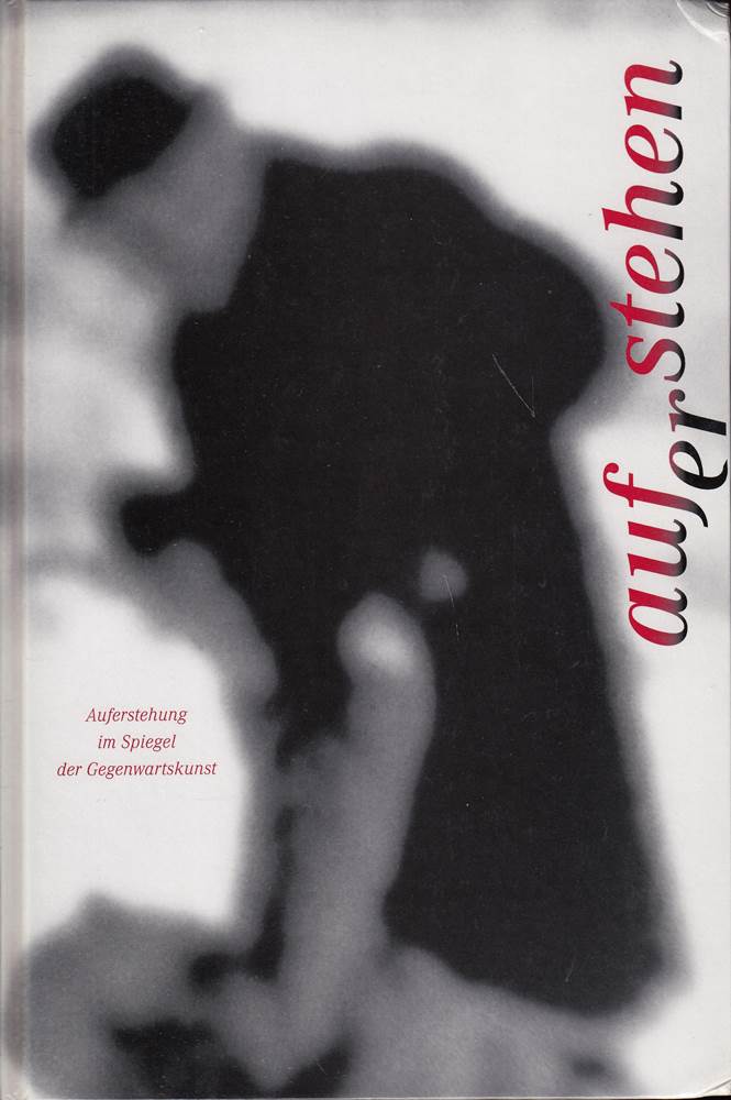 Auferstehen - Auferstehung im Spiegel der Gegenwartskunst. Teil I: Hospitalhof Stuttgart 13. März bis 13. April 1998 Teil II: Leonhardskirche Stuttgart 5. April bis 3. Mai 1998.