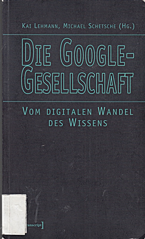 Die Google-Gesellschaft: Vom digitalen Wandel des Wissens (Kultur- und Medientheorie)