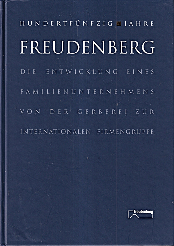 150 Jahre Freudenberg. Die Entwicklung eines Familienunternehmens von der Gerberei zur internationalen Firmengruppe.
