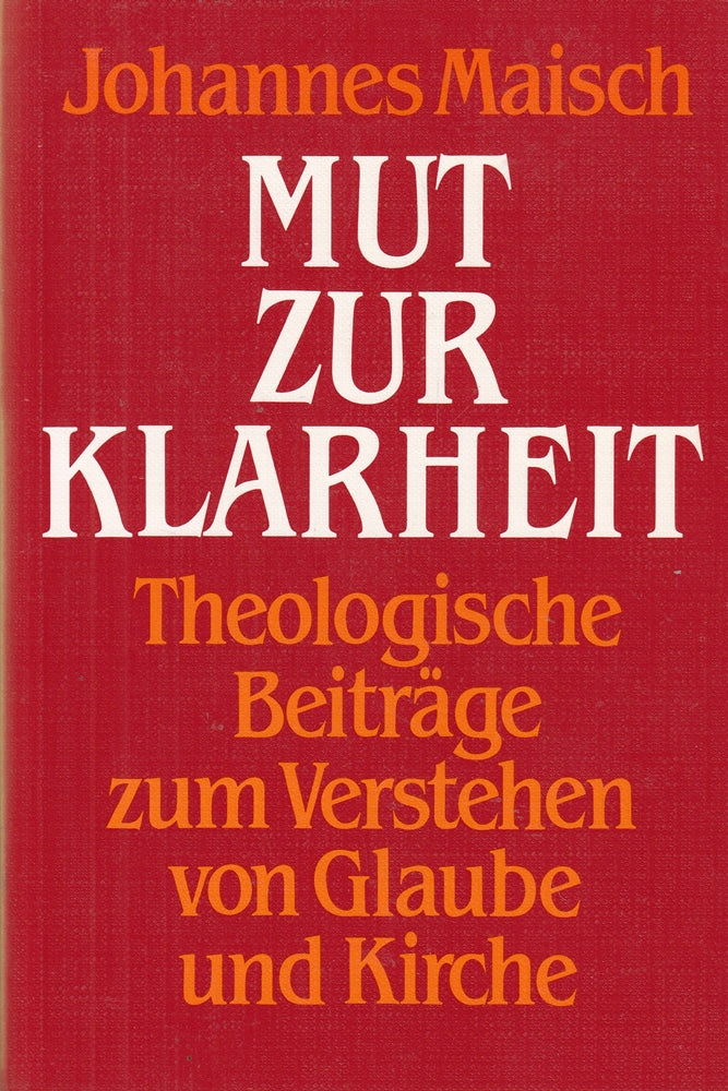 Mut zur Klarheit. Theologische Beiträge zum Verstehen von Glaube und Kirche