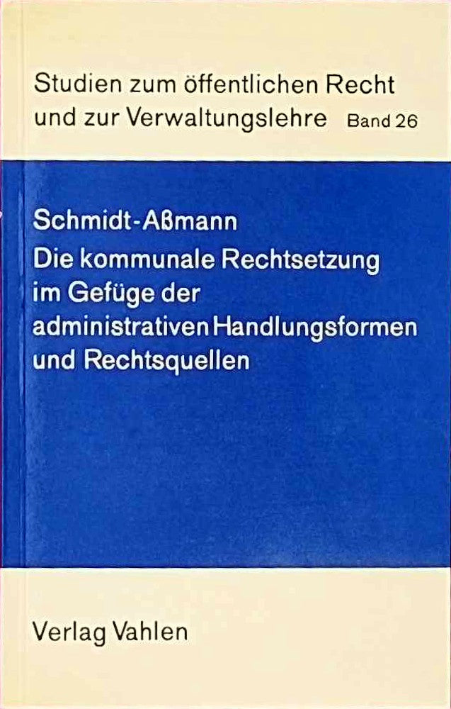 Die kommunale Rechtsetzung im Gefüge der administrativen Handlungsformen und Rechtsquellen : Aufgaben Verfahren Rechtsschutz