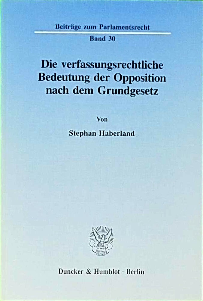 Die verfassungsrechtliche Bedeutung der Opposition nach dem Grundgesetz.: Dissertationsschrift (Beiträge zum Parlamentsrecht Band 30)