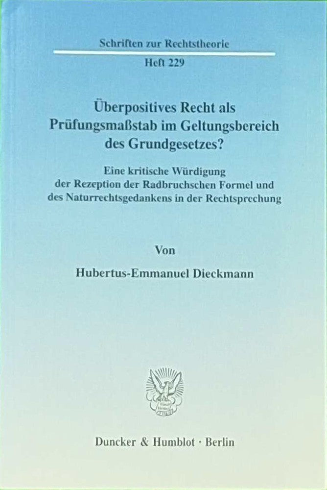 Überpositives Recht als Prüfungsmaßstab im Geltungsbereich des Grundgesetzes?: Eine kritische Würdigung der Rezeption der Radbruchschen Formel und des ... (Schriften zur Rechtstheorie Band 229)