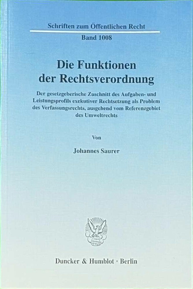 Die Funktionen der Rechtsverordnung.: Der gesetzgeberische Zuschnitt des Aufgaben- und Leistungsprofils exekutiver Rechtsetzung als Problem des ... (Schriften zum Öffentlichen Recht Band 1008)