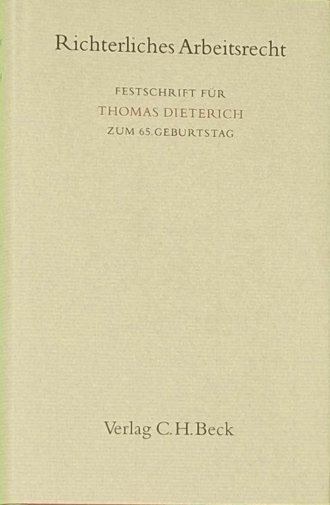 Richterliches Arbeitsrecht: Festschrift für Thomas Dieterich zum 65. Geburtstag (Festschriften Festgaben Gedächtnisschriften)