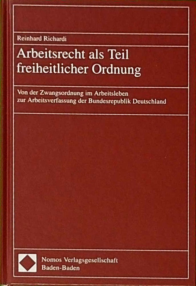 Arbeitsrecht als Teil freiheitlicher Ordnung: Von der Zwangsordnung im Arbeitsleben zur Arbeitsverfassung der Bundesrepublik Deutschland