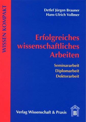 Erfolgreiches wissenschaftliches Arbeiten: Seminararbeit - Diplomarbeit - Doktorarbeit (Wissen Kompakt)
