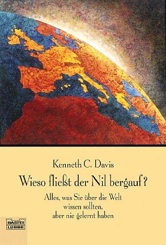 Wieso fließt der Nil bergauf?: Alles was Sie über die Welt wissen sollten aber nie gelernt haben