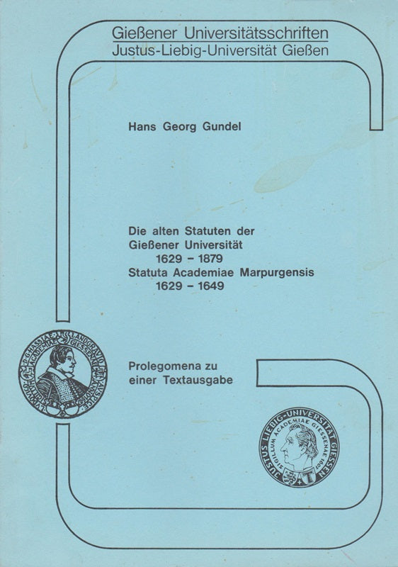 Die alten Statuten der Gießener Universität 1629-1879. Statuta Academiae Marpurgensis 1629-1649. Prolegomena zu einer Textausgabe.
