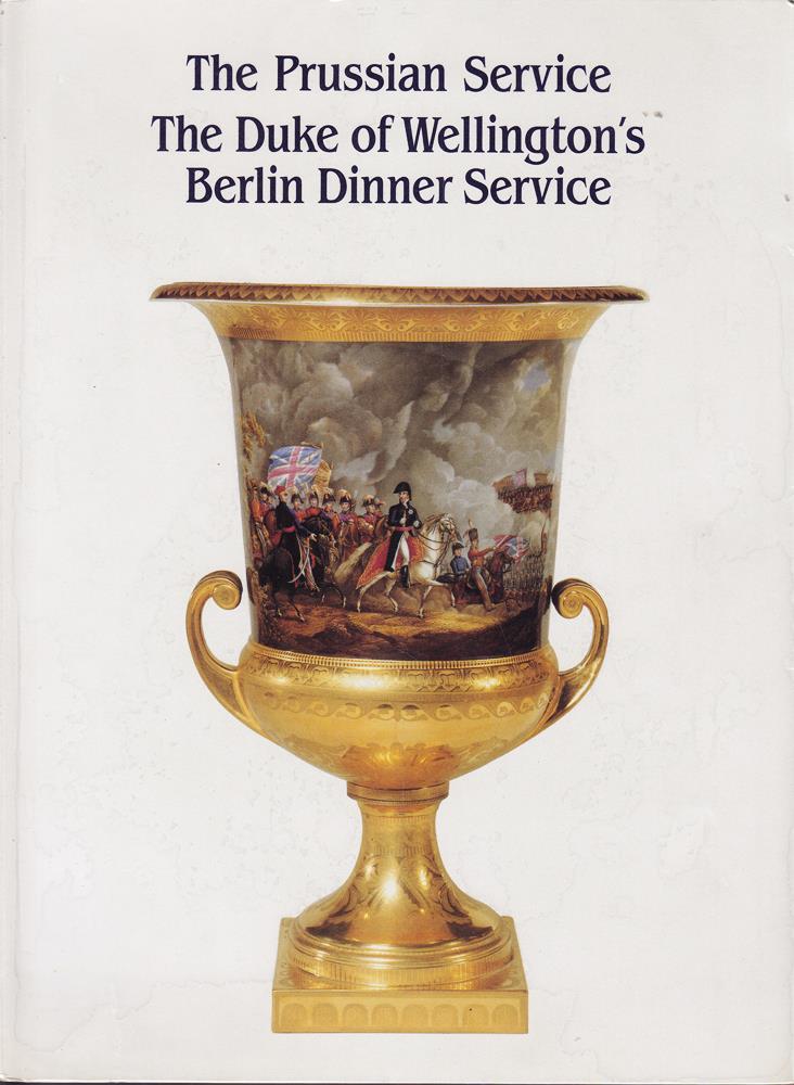 The Prussian service : the Duke of Wellington's Berlin dinner service 1817-1819 / Winfried Baer Ilse Baer ; translated by Mary Carroll and Mary Höcker