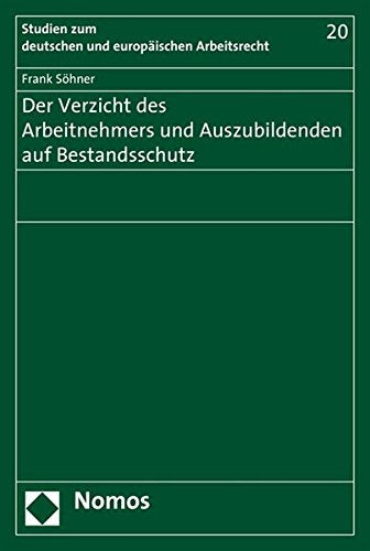 Der Verzicht des Arbeitnehmers und Auszubildenden auf Bestandsschutz (Studien Zum Deutschen Und Europaischen Arbeitsrecht Band 20)