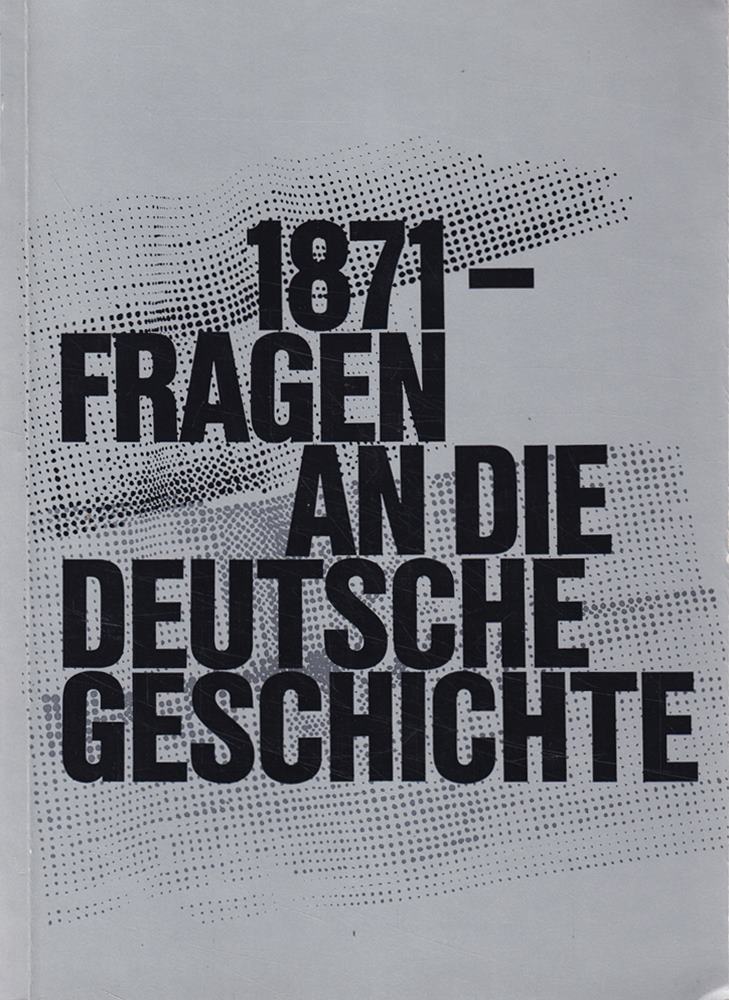 1871 Fragen an die deutsche Geschichte : Historische Ausstellungen im Reichtagsgebäude in Berlin und in der Paulskirche in Frankfurt am Main aus Anlass der 100. Wiederkehr des Jahres der Reichsgründung 1871.