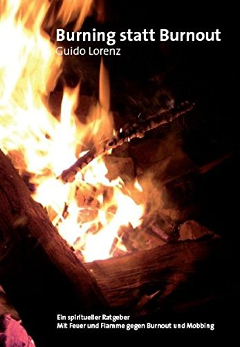 Burning statt Burnout: Ein spiritueller Ratgeber Mit Feuer und Flamme gegen Burnout und Mobbing