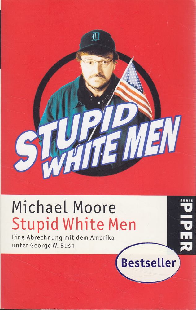Stupid White Men: Eine Abrechnung mit dem Amerika unter George W. Bush: Eine Abrechnung mit dem Amerika von George W. Bush