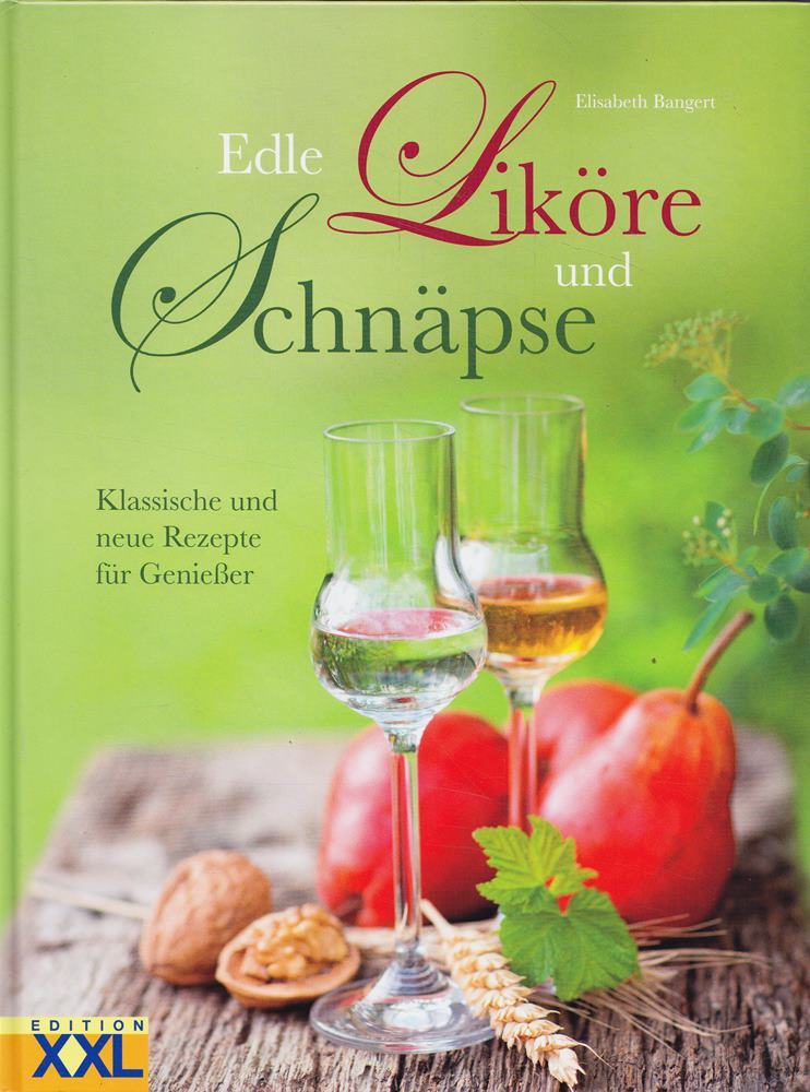 Edle Liköre und Schnäpse: Klassische und neue Rezepte für Genießer