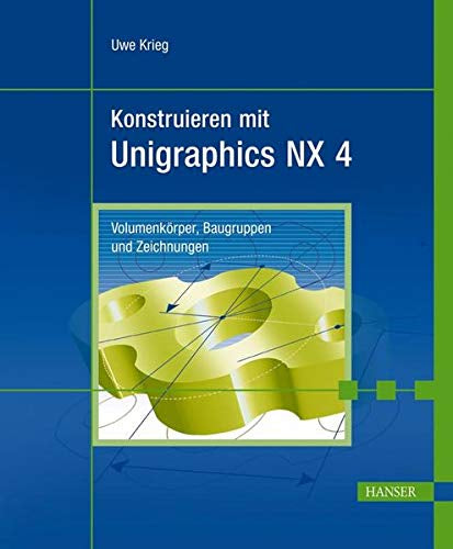 Konstruieren mit Unigraphics NX 4: Volumenkörper Baugruppen und Zeichnungen